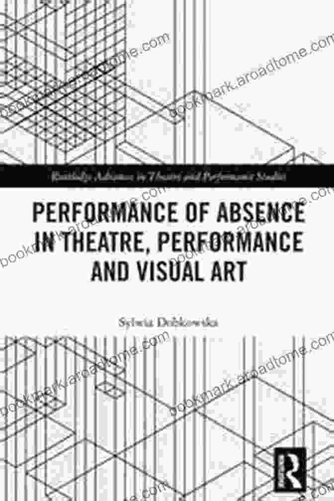 Book Cover Of Performance Of Absence By Routledge Advances Performance Of Absence In Theatre Performance And Visual Art (Routledge Advances In Theatre Performance Studies)