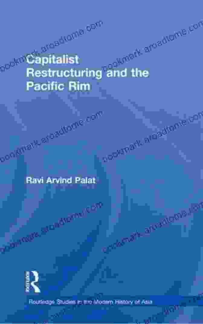 Capitalist Restructuring In The Pacific Rim Capitalist Restructuring And The Pacific Rim (Routledge Studies In The Modern History Of Asia 19)