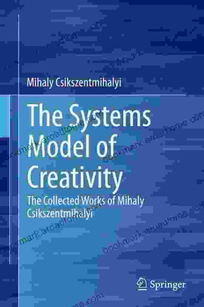 The Collected Works Of Mihaly Csikszentmihalyi: Flow, Creativity, And Optimal Experience The Systems Model Of Creativity: The Collected Works Of Mihaly Csikszentmihalyi