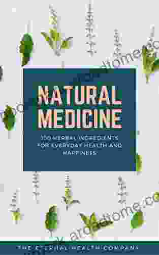 Natural Medicine: 100 Herbal Remedies And Ingredients For Everyday Health And Happiness