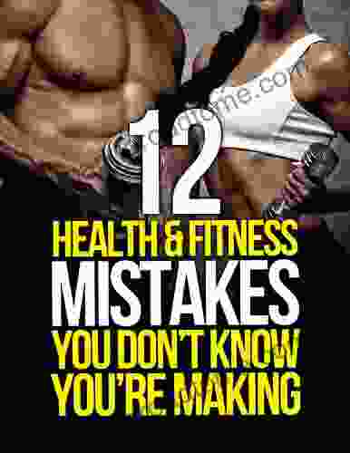 12 Health And Fitness Mistakes You Don T Know You Re Making (The Build Muscle Get Lean And Stay Healthy Series)