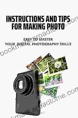 Instructions And Tips For Making Photo: Easy To Master Your Digital Photography Skills: Stunning Digital Photography