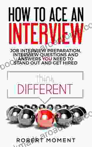 How To Ace An Interview: Job Interview Preparation Interview Questions And Answers You Need To Stand Out And Get Hired