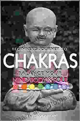 Chakras: Balance Your Mind Body And Soul Beginner s Journey (Chakras Fundamentals Chakras Balancing Chakras Healing Chakras For Absolute Beginners 2)