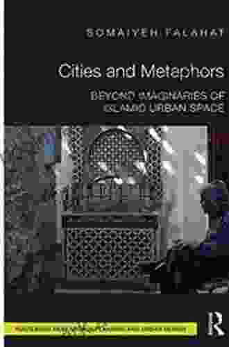 Cities And Metaphors: Beyond Imaginaries Of Islamic Urban Space (Routledge Research In Planning And Urban Design)