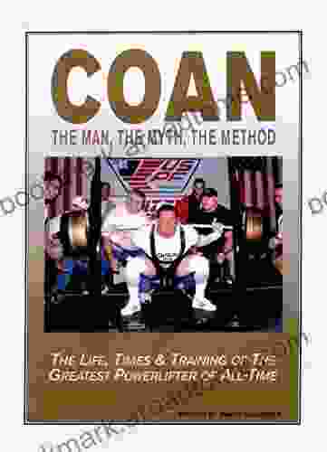 COAN The Man The Myth The Method: The Life Times Training Of The Greatest Powerlifter Of All Time