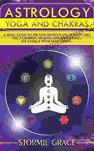 Astrology Yoga And The Chakras: A Basic Guide To Astrology And The 7 Chakras: Healing And Harnessing The Power From Within