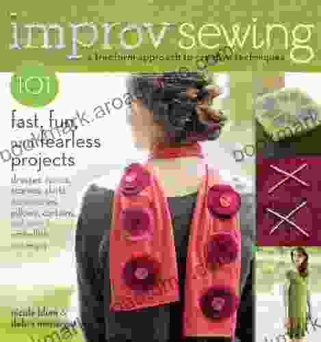 Improv Sewing: A Freeform Approach to Creative Techniques 101 Fast Fun and Fearless Projects: Dresses Tunics Scarves Skirts Accessories Pillows Curtains and More