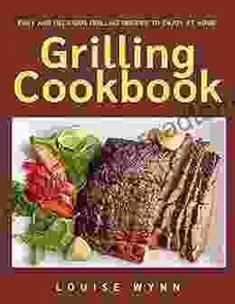 Grilling Cookbook: Easy And Delicious Grilling Recipes To Enjoy At Home