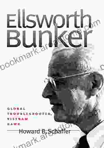 Ellsworth Bunker: Global Troubleshooter Vietnam Hawk