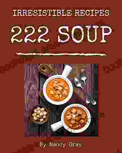 222 Irresistible Soup Recipes: Home Cooking Made Easy With Soup Cookbook