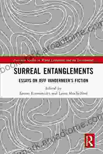 Surreal Entanglements: Essays On Jeff VanderMeer S Fiction (Routledge Studies In World Literatures And The Environment)