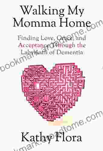 Walking My Momma Home: Finding Love Grace And Acceptance Through The Labyrinth Of Dementia