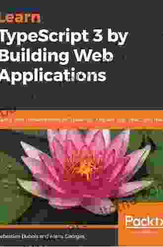 Learn TypeScript 3 By Building Web Applications: Gain A Solid Understanding Of TypeScript Angular Vue React And NestJS