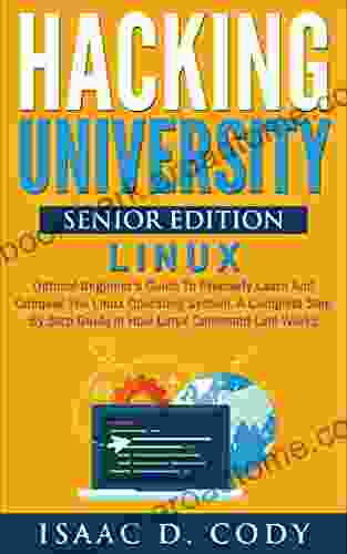 Hacking University Senior Edition: Linux Optimal Beginner S Guide To Precisely Learn And Conquer The Linux Operating System A Complete Step By Step Guide (Hacking Freedom And Data Driven 4)