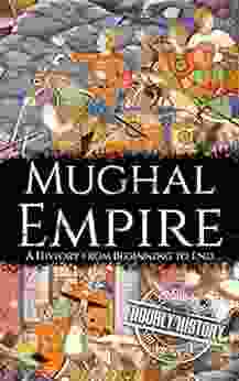 Mughal Empire: A History From Beginning To End (History Of India)