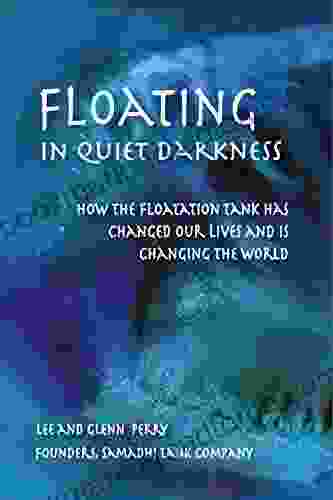 Floating In Quiet Darkness: How The Floatation Tank Has Changed Our Lives And Is Changing The World (Consciousness Classics)