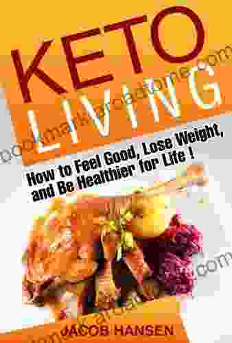 Keto Living: How to Feel Good Lose Weight and Be Healthier for Life (Health Dieting Low Carb Atkins Weight Loss Belly Fat Blood Sugar Ketogenic Keto Recipies)