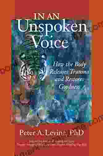 In An Unspoken Voice: How The Body Releases Trauma And Restores Goodness