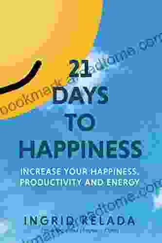 21 Days To Happiness: Increase Your Happiness Productivity And Energy