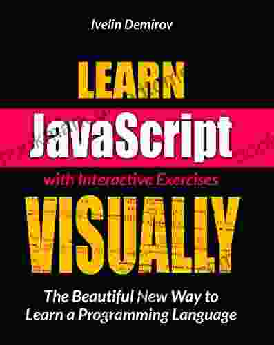 Learn JavaScript VISUALLY with Interactive Exercises: The Beautiful New Way to Learn a Programming Language (Learn Visually)