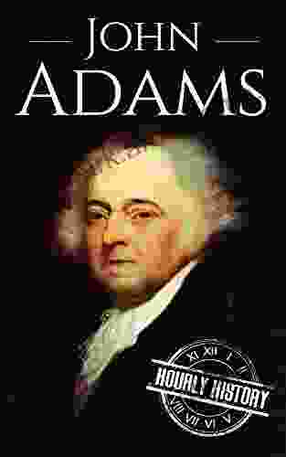 John Adams: A Life From Beginning To End (Biographies Of US Presidents)