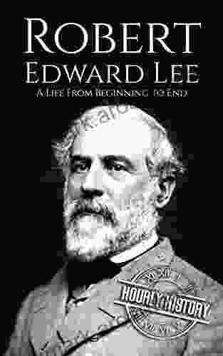 Robert E Lee: A Life from Beginning to End (American Civil War)