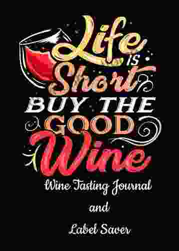 Wine Tasting Journal: Life Is Short Buy The Good Wine Notebook Track The Essence Of Each New Bottle Including A Space For The Label Perfect For Wine Lovers And Connoisseurs 5 5 X 8 5