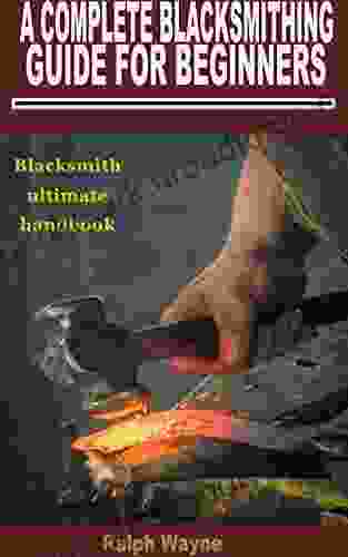 A COMPLETE BLACKSMITHING GUIDE FOR BEGINNERS: Blacksmith Ultimate Handbook