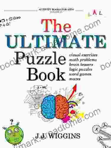 The Ultimate Puzzle Book: Mazes Brain Teasers Logic Puzzles Math Problems Visual Exercises Word Games And More