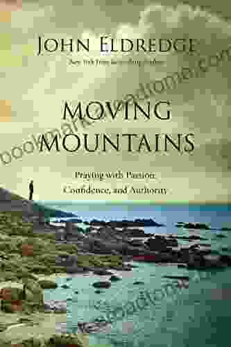 Moving Mountains: Praying With Passion Confidence And Authority