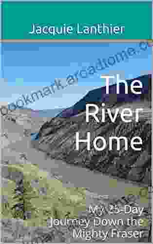 The River Home: My 25 Day Journey Down The Mighty Fraser