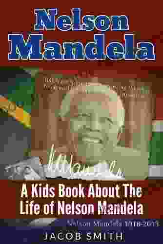 Nelson Mandela: A Biography For Kids About The History Life Story Of Nelson Mandela (Nelson Mandela Book 1)