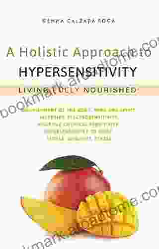 A Holistic Approach To Hypersensitivity Living Fully Nourished: Nourishment Of The Body Mind And Spirit Allergies Electrosensitivity Multiple Chemical Sensitivity Sensitivity To Noise