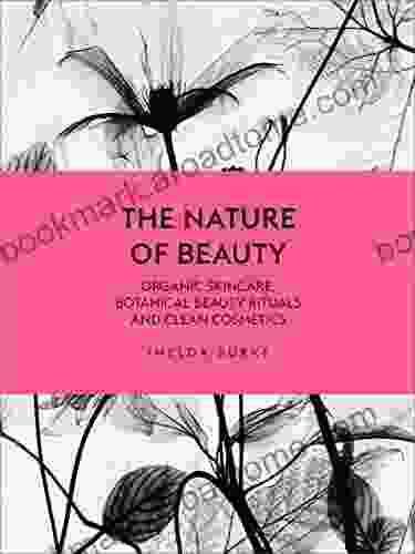 The Nature Of Beauty: Organic Skincare Botanical Beauty Rituals And Clean Cosmetics