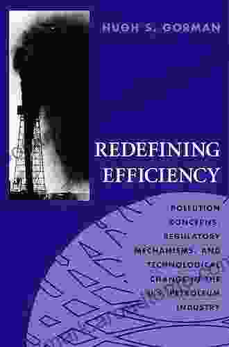 Redefining Efficiency: Pollution Concerns Regulatory Mechanisms And Technological Change In The U S Petroleum Industry: Pollution Concerns Regulatory And The Environment (Hardcover))