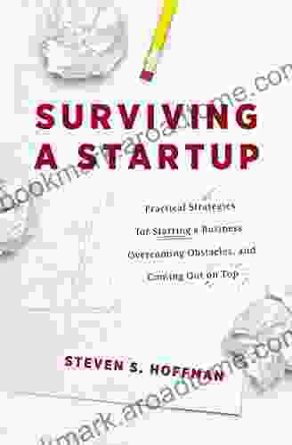 Surviving a Startup: Practical Strategies for Starting a Business Overcoming Obstacles and Coming Out on Top