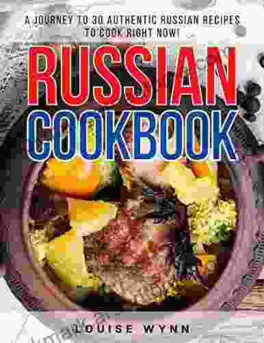 Russian Cookbook: A Journey To 30 Authentic Russian Recipes To Cook Right Now