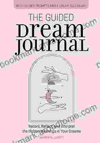 The Guided Dream Journal: Record Reflect And Interpret The Hidden Meanings In Your Dreams