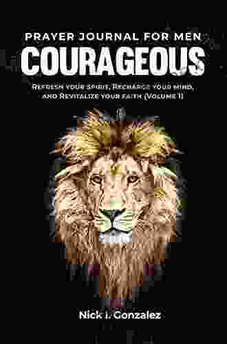 Courageous Prayer Journal For Men: Refresh Your Spirit Recharge Your Mind And Revitalize Your Faith (Volume 1)