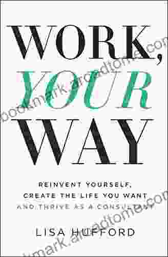 Work Your Way: Reinvent Yourself Create The Life You Want And Thrive As A Consultant