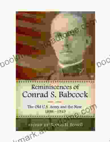 Reminiscences Of Conrad S Babcock: The Old U S Army And The New 1898 1918 (American Military Experience)