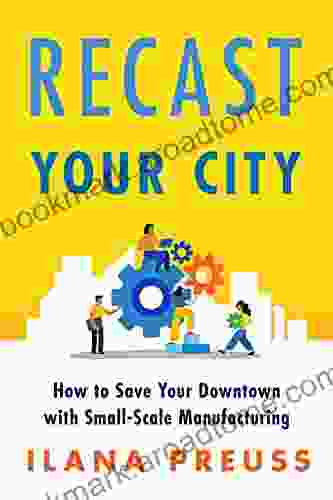 Recast Your City: How to Save Your Downtown with Small Scale Manufacturing