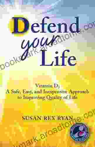 Defend Your Life: Vitamin D3: A Safe Easy And Inexpensive Approach To Improving Quality Of Life