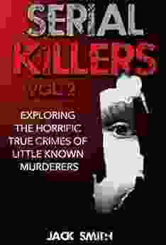 Serial Killers Vol 2 Exploring The Horrific True Crimes Of Little Known Murderers (True Crime Murder Case Compilations 4)