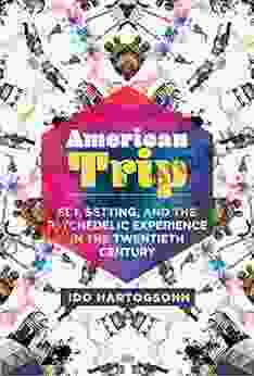 American Trip: Set Setting And The Psychedelic Experience In The Twentieth Century