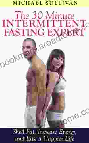 The 30 Minute Intermittent Fasting Expert: Shed Fat Increase Energy And Live A Happier Life