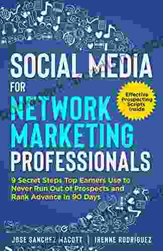 Social Media For Network Marketing Professionals: 9 Secret Steps Top Earners Use To Never Run Out Of Prospects And Rank Advance In 90 Days