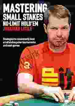 Mastering Small Stakes No Limit Hold Em: Strategies To Consistently Beat Small Stakes Poker Tournaments And Cash Games