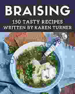 150 Tasty Braising Recipes: A Braising Cookbook You Won T Be Able To Put Down